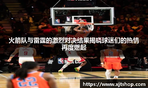 火箭队与雷霆的激烈对决结果揭晓球迷们的热情再度燃起