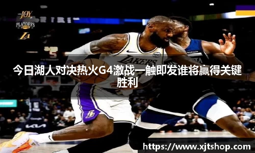 今日湖人对决热火G4激战一触即发谁将赢得关键胜利