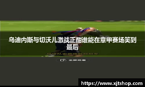 乌迪内斯与切沃儿激战正酣谁能在意甲赛场笑到最后