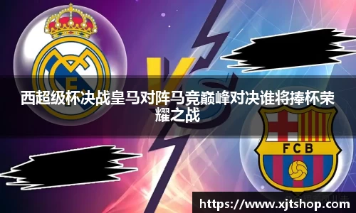西超级杯决战皇马对阵马竞巅峰对决谁将捧杯荣耀之战