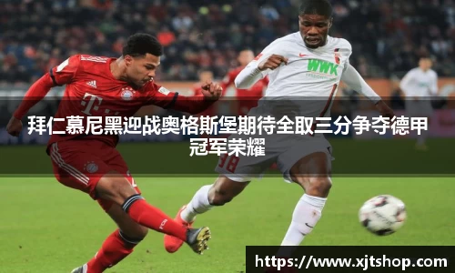 拜仁慕尼黑迎战奥格斯堡期待全取三分争夺德甲冠军荣耀